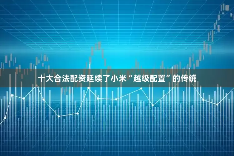 十大合法配资延续了小米“越级配置”的传统
