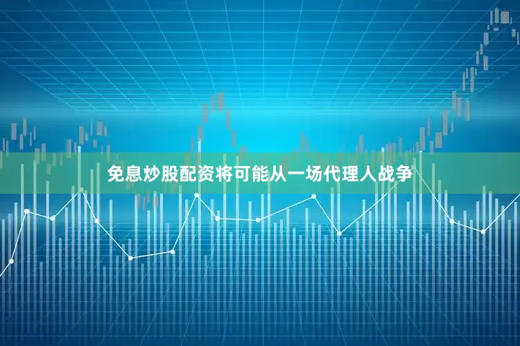 免息炒股配资将可能从一场代理人战争