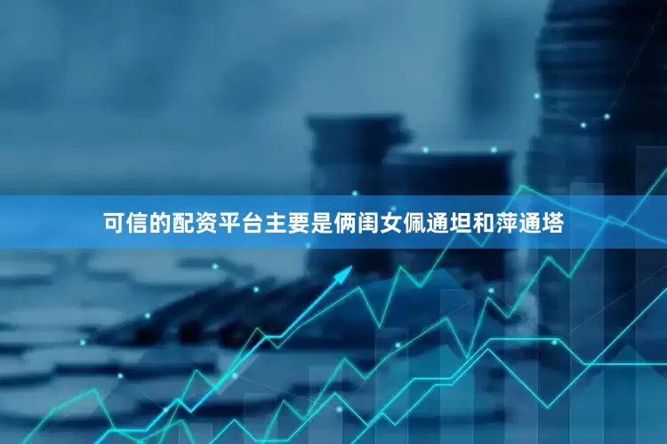 可信的配资平台主要是俩闺女佩通坦和萍通塔