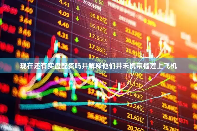现在还有实盘配资吗并解释他们并未携带榴莲上飞机