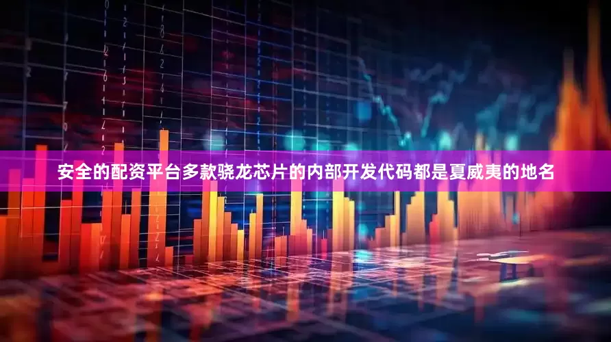 安全的配资平台多款骁龙芯片的内部开发代码都是夏威夷的地名