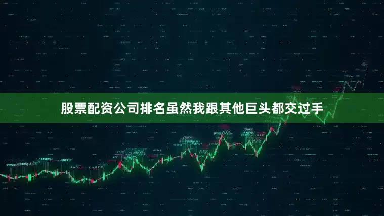 股票配资公司排名虽然我跟其他巨头都交过手