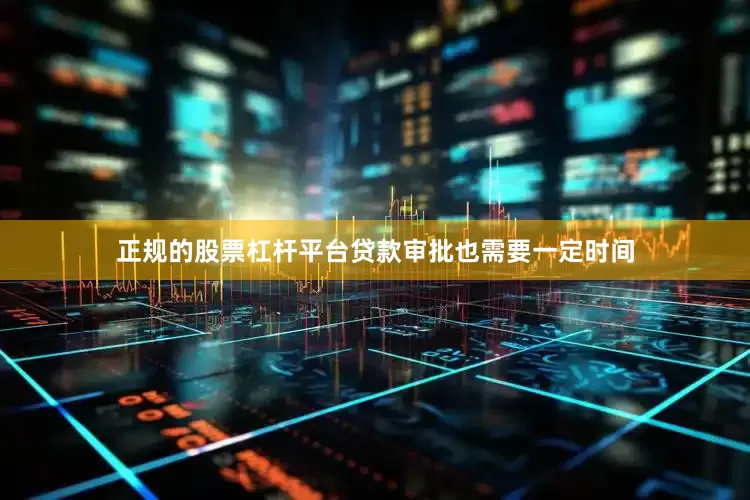正规的股票杠杆平台贷款审批也需要一定时间