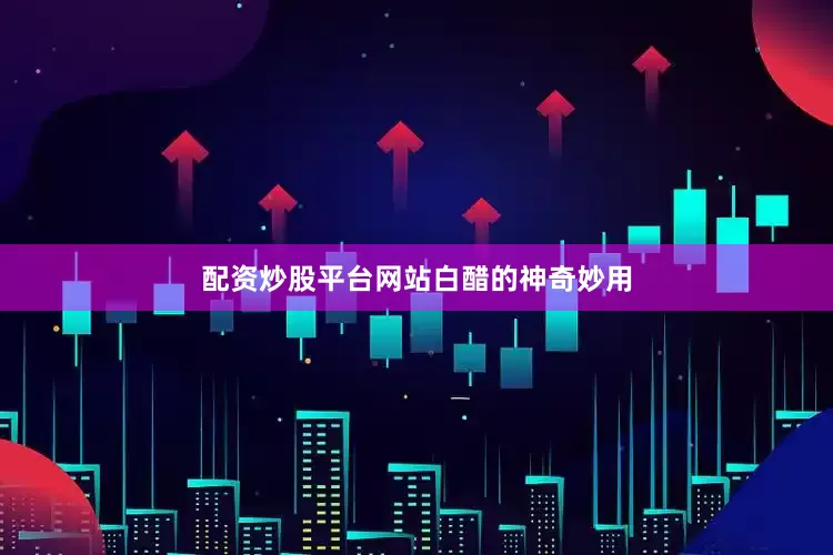 配资炒股平台网站白醋的神奇妙用